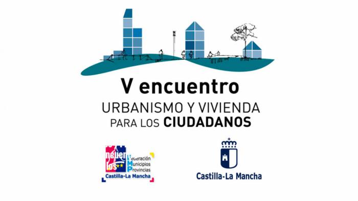 El Gobierno regional organiza junto a la Federación de Municipios y Provincias de Castilla-La Mancha el V Encuentro ‘Urbanismo y Vivienda para los ciudadanos’